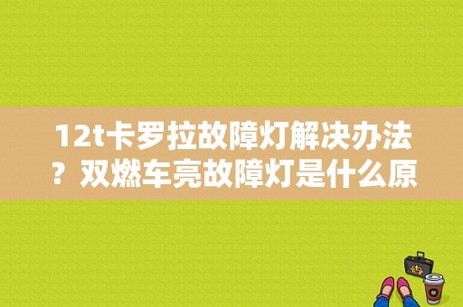 12t卡罗拉故障灯解决办法？双燃车亮故障灯是什么原因-图1