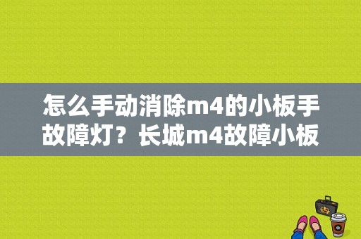 怎么手动消除m4的小板手故障灯？长城m4故障小板手亮了-图1