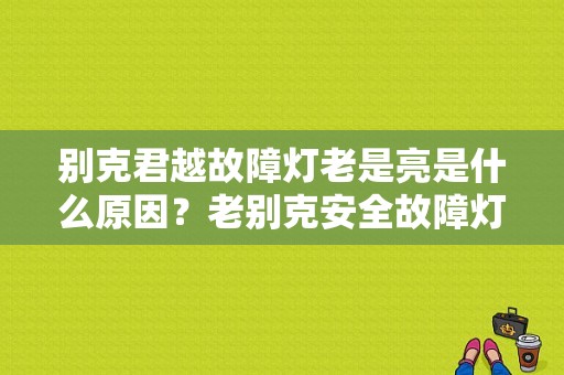 别克君越故障灯老是亮是什么原因？老别克安全故障灯亮怎么回事
