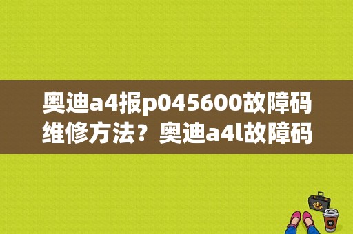 奥迪a4报p045600故障码维修方法？奥迪a4l故障码油箱-图1