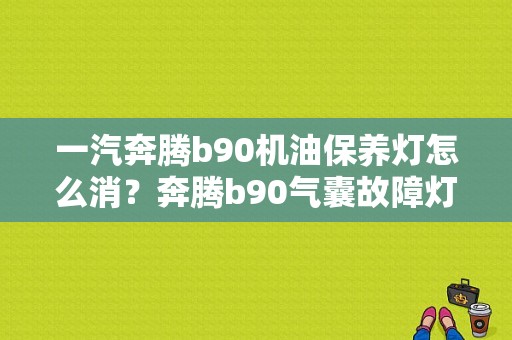 一汽奔腾b90机油保养灯怎么消？奔腾b90气囊故障灯清除-图1