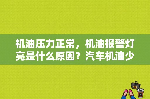 机油压力正常，机油报警灯亮是什么原因？汽车机油少 故障灯亮-图1