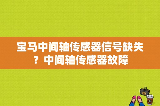 宝马中间轴传感器信号缺失？中间轴传感器故障-图1