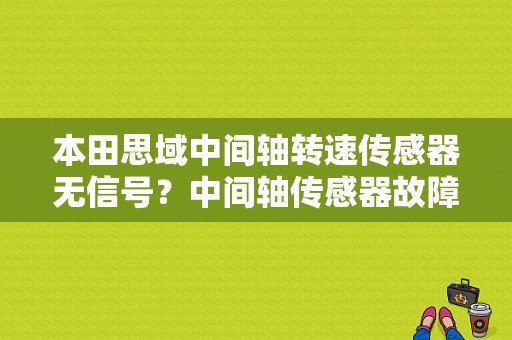 本田思域中间轴转速传感器无信号？中间轴传感器故障的-图1