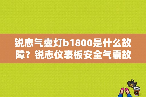 锐志气囊灯b1800是什么故障？锐志仪表板安全气囊故障灯-图1