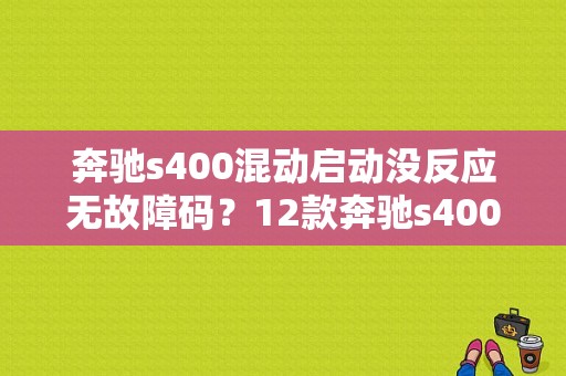 奔驰s400混动启动没反应无故障码？12款奔驰s400故障-图2