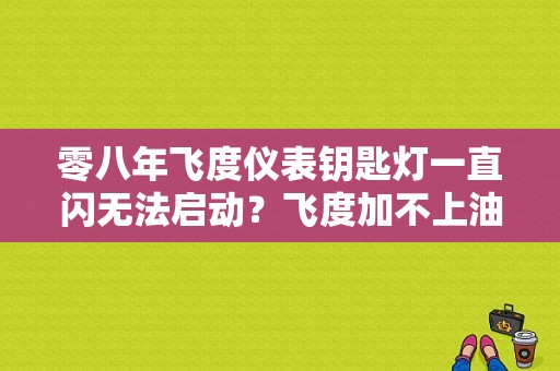零八年飞度仪表钥匙灯一直闪无法启动？飞度加不上油故障灯一闪一闪-图1