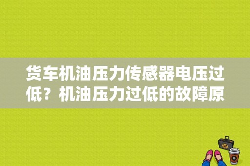 货车机油压力传感器电压过低？机油压力过低的故障原因有哪些-图1