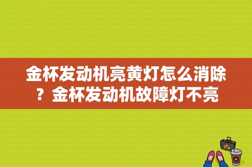 金杯发动机亮黄灯怎么消除？金杯发动机故障灯不亮-图1
