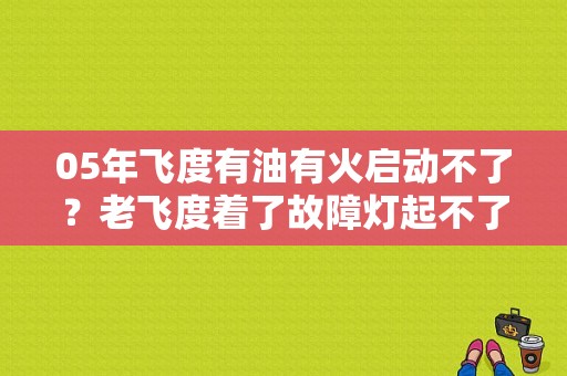 05年飞度有油有火启动不了？老飞度着了故障灯起不了油-图1