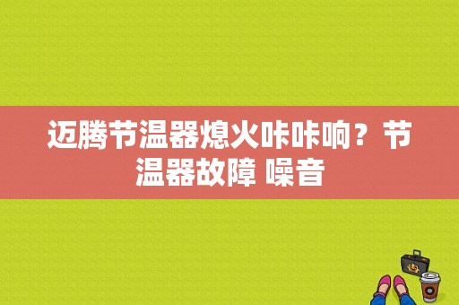 迈腾节温器熄火咔咔响？节温器故障 噪音-图1