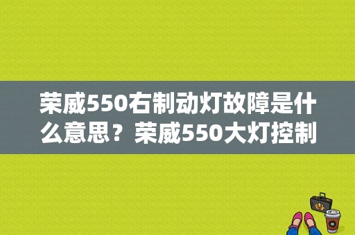 荣威550右制动灯故障是什么意思？荣威550大灯控制系统故障-图1