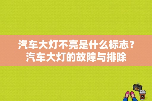 汽车大灯不亮是什么标志？汽车大灯的故障与排除-图1
