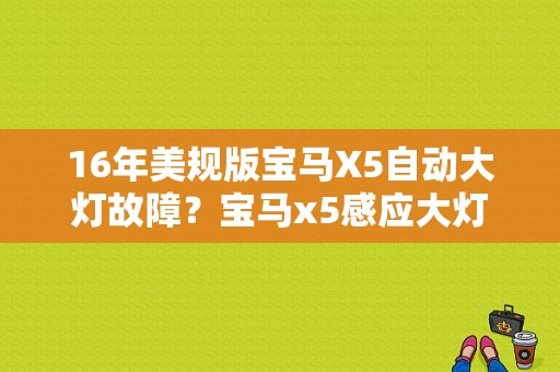 16年美规版宝马X5自动大灯故障？宝马x5感应大灯故障码-图1