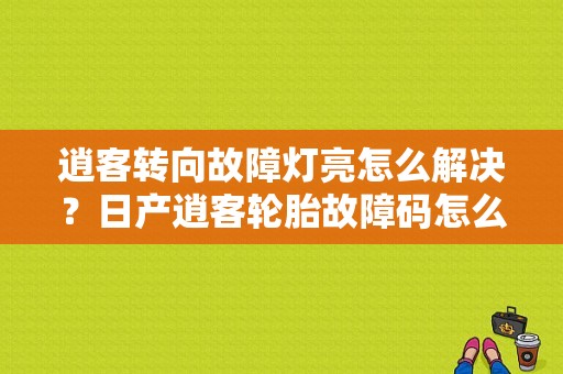 逍客转向故障灯亮怎么解决？日产逍客轮胎故障码怎么肖-图1
