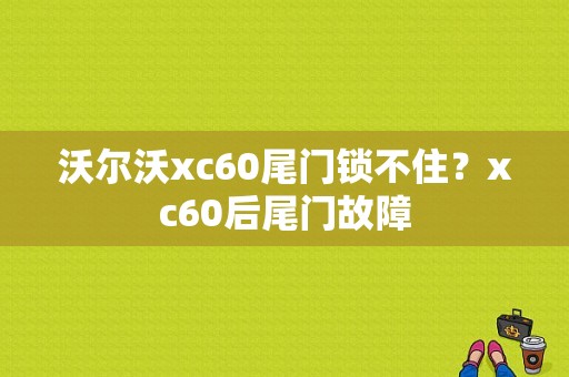 沃尔沃xc60尾门锁不住？xc60后尾门故障-图1