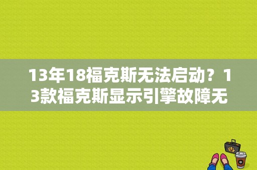 13年18福克斯无法启动？13款福克斯显示引擎故障无法启动-图1