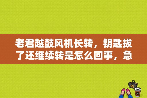 老君越鼓风机长转，钥匙拔了还继续转是怎么回事，急！谢谢啦？君越鼓风机故障-图1