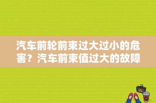 汽车前轮前束过大过小的危害？汽车前束值过大的故障-图1