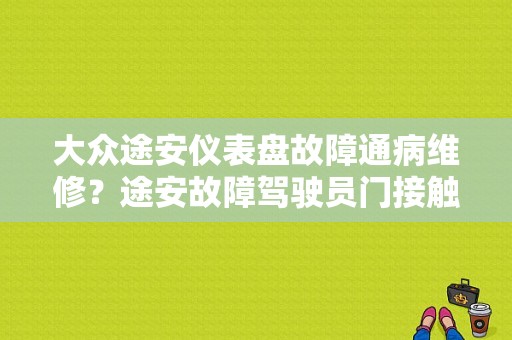大众途安仪表盘故障通病维修？途安故障驾驶员门接触开关-图1