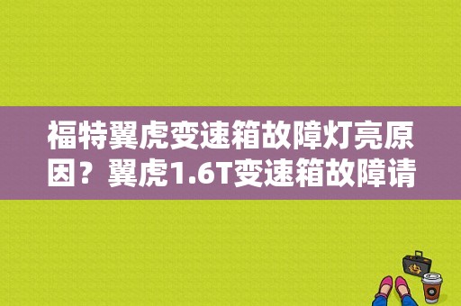 福特翼虎变速箱故障灯亮原因？翼虎1.6T变速箱故障请检修-图1