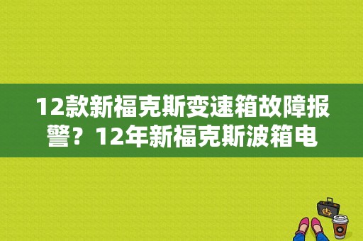 12款新福克斯变速箱故障报警？12年新福克斯波箱电脑故障-图1