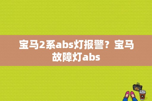 宝马2系abs灯报警？宝马故障灯abs-图1