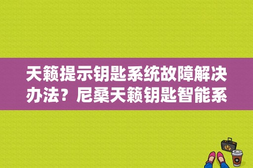 天籁提示钥匙系统故障解决办法？尼桑天籁钥匙智能系统故障-图1