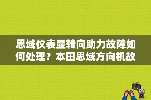 思域仪表显转向助力故障如何处理？本田思域方向机故障-图1