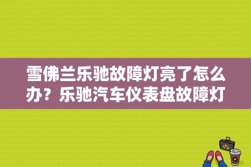 雪佛兰乐驰故障灯亮了怎么办？乐驰汽车仪表盘故障灯图解-图1