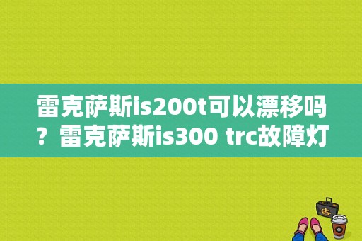 雷克萨斯is200t可以漂移吗？雷克萨斯is300 trc故障灯-图1