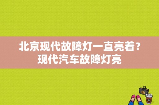 北京现代故障灯一直亮着？现代汽车故障灯亮-图1