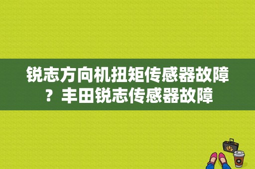 锐志方向机扭矩传感器故障？丰田锐志传感器故障-图1