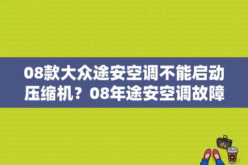 08款大众途安空调不能启动压缩机？08年途安空调故障-图1