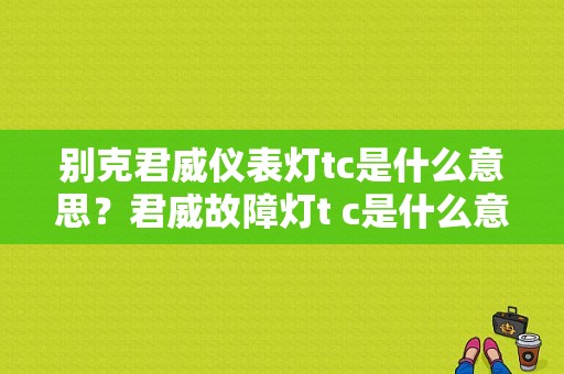 别克君威仪表灯tc是什么意思？君威故障灯t c是什么意思-图1