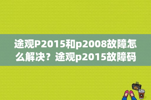 途观P2015和p2008故障怎么解决？途观p2015故障码怎么解决-图1
