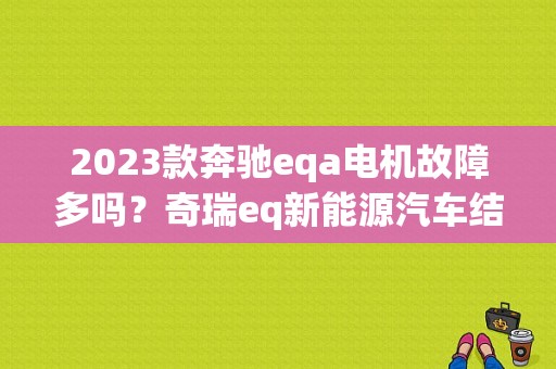2023款奔驰eqa电机故障多吗？奇瑞eq新能源汽车结构故障案例-图1