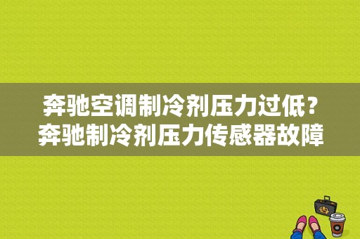 奔驰空调制冷剂压力过低？奔驰制冷剂压力传感器故障码-图1