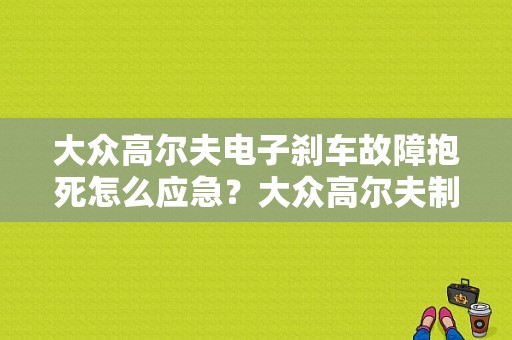 大众高尔夫电子刹车故障抱死怎么应急？大众高尔夫制动器故障打不着火-图1