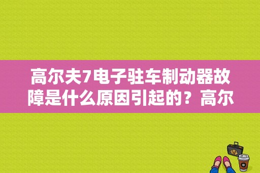 高尔夫7电子驻车制动器故障是什么原因引起的？高尔夫7电子驻车故障 无法启动-图1