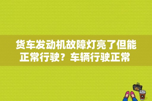 货车发动机故障灯亮了但能正常行驶？车辆行驶正常 故障灯亮-图1