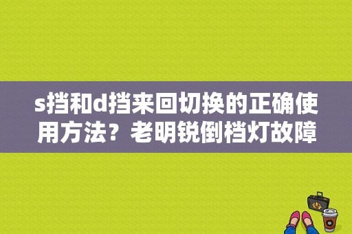 s挡和d挡来回切换的正确使用方法？老明锐倒档灯故障-图1
