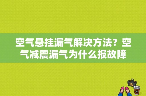 空气悬挂漏气解决方法？空气减震漏气为什么报故障-图1