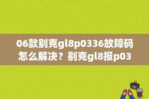 06款别克gl8p0336故障码怎么解决？别克gl8报p0336故障-图1
