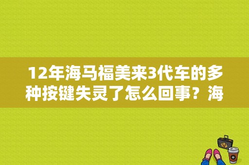 12年海马福美来3代车的多种按键失灵了怎么回事？海马福美来故障-图1