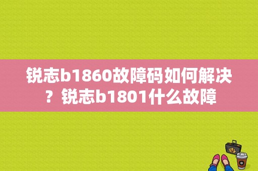 锐志b1860故障码如何解决？锐志b1801什么故障-图1