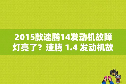 2015款速腾14发动机故障灯亮了？速腾 1.4 发动机故障灯-图1
