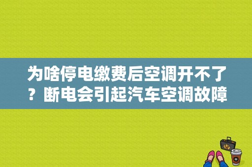 为啥停电缴费后空调开不了？断电会引起汽车空调故障码-图1