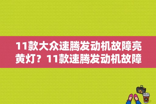 11款大众速腾发动机故障亮黄灯？11款速腾发动机故障灯怎么取消-图1