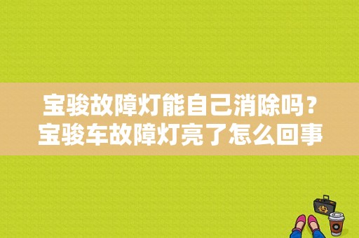 宝骏故障灯能自己消除吗？宝骏车故障灯亮了怎么回事-图1